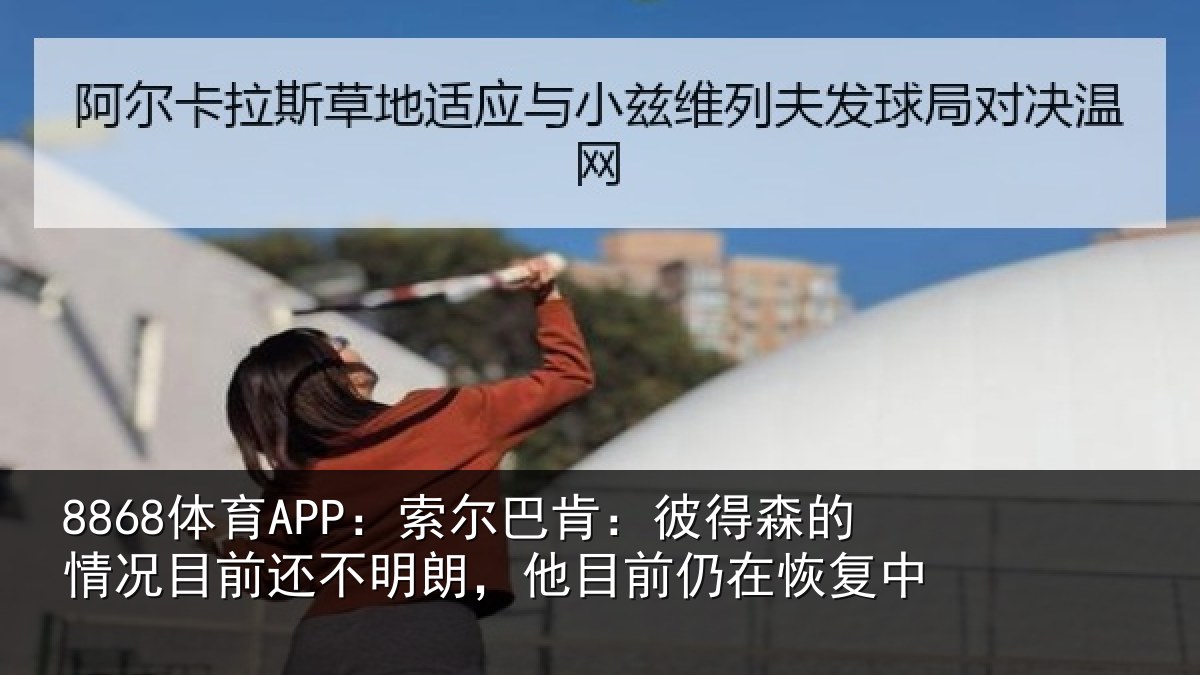 8868体育APP：索尔相关情况相关情况前仍在恢复中