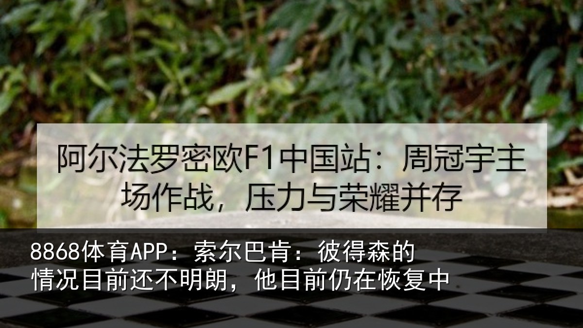 8868体育APP:索尔巴肯:彼得森的情况目前还不明朗,他目前仍在恢复中