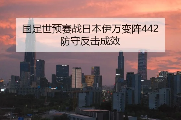 国足世预赛战日本伊万变阵442防守反击成效