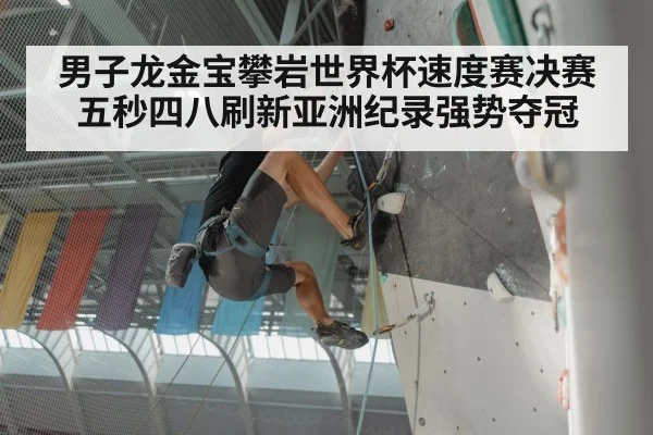 男子龙金宝攀岩世界杯速度赛决赛五秒四八刷新亚洲纪录强势夺冠