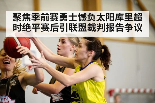 聚焦季前赛勇士憾负太阳库里超时绝平赛后引联盟裁判报告争议